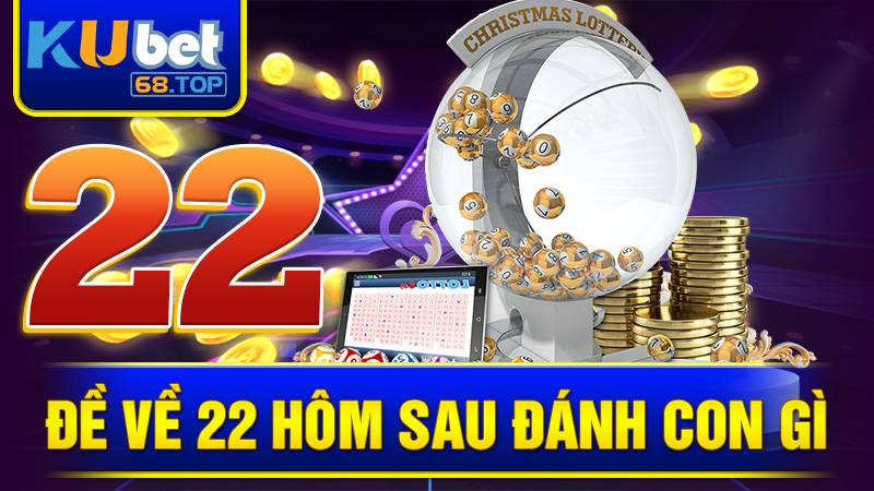 Đề về 22 hôm sau đánh con gì Kubet